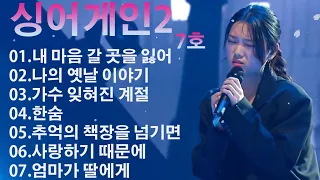 7호.싱어게인2 노래모음 BEST 10 ; 내 마음 갈 곳을 잃어 , 나의 옛날 이야기 , 가수 잊혀진 계절 , 한숨 , 추억의 책장을 넘기면 , 사랑하기 때문에