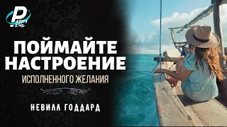 ПОЙМАЙТЕ НАСТРОЕНИЕ исполненного желания. Невилл Годдард