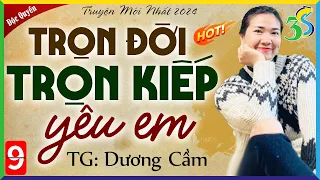 Tập 9 TRỌN ĐỜI TRỌN KIẾP YÊU - Đọc truyện đêm khuya ngôn tình mới nhất 2024