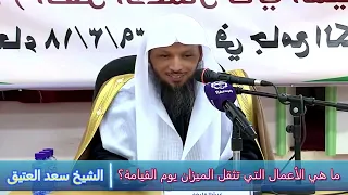 ما هي الأعمال التي تثقل الميزان يوم القيامة؟ - الشيخ سعد العتيق