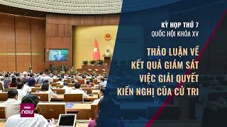 Quốc hội thảo luận về kết quả giám sát giải quyết kiến nghị của cử tri | VTC Now