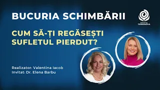 Cum să-ți regăsești sufletul pierdut? cu Dr. Elena Barbu & Valentina Iacob | Bucuria schimbării