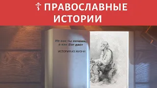 Не как ты хочешь, а как Бог даст! - Православная история