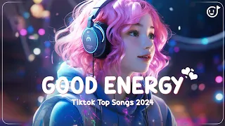 Good Energy 2024 ❤️ Top Pop Songs to Boost Your Mood ~ Tiktok Trending Songs 2024