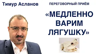 Переговорный приём "Медленно варим лягушку". Тимур Асланов. Приемы манипуляций в переговорах