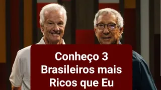 Conheço 3 Brasileiros mais Ricos que Eu