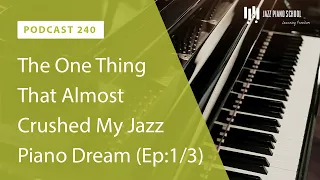 The One Thing That Almost Crushed My Jazz Piano Dream (Episode 1 of 3) - Ep. 240