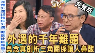 【新聞挖挖哇】外遇的千年難題！吳念真深刻剖析「清明時節」的三角關係！婚姻裡最讓人害怕的是什麼？ 20230410｜來賓：吳念真、張玉嬿、游安順、柯一正、張靜之