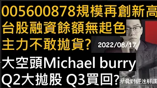 【早晨財經速解讀】0056 00878規模再創新高 台股融資餘額無起色 主力不敢拋貨?大空頭Michael burry Q2大拋股 Q3買回?  2022/8/17(三)