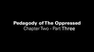 Pedagogy of The Oppressed Chapter 2 - Part 3