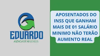 APOSENTADOS DO INSS QUE GANHAM MAIS DE 01 SALÁRIO MINIMO NÃO TERÃO AUMENTO REAL.