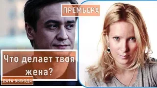 ЧТО ДЕЛАЕТ ТВОЯ ЖЕНА, новый сериал 2017, смотреть описание и дата выхода сериала