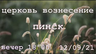 ЦЕРКОВЬ ВОЗНЕСЕНИЕ  ПИНСК  ВЕЧЕР 18:00 12/09/2021