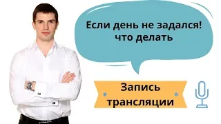 Если день не задался! что делать