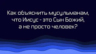 365 | 226. Как объяснить мусульманам, что Иисус-это Сын Божий, а не просто человек?