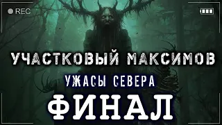 УЧАСТКОВЫЙ МАКСИМОВ. ФИНАЛ! 18+ Страшные истории про Деревню Мистика на ночь Ужасы Севера Аудиокниги