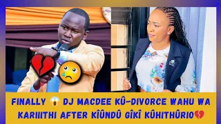 FINALLY😱DJ MACDEE KÛ-DIVORCE WAHU WA KARIIITHI AFTER NDETO ÎNO KUHITHÛRIO💔😭