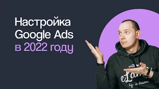 КАК НАСТРОИТЬ РЕКЛАМУ В GOOGLE ADS В 2022 ГОДУ ГУГЛ ЭДС