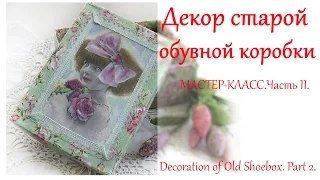 DIY Декор обувной коробки своими руками. Часть 2. /  Decoration of Old Shoebox. Part 2.