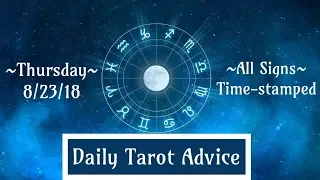 8/23/18 Daily Tarot Advice ~ All Signs, Time-stamped