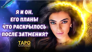 ☀️Я И ОН❤️‍🔥 ЕГО ПЛАНЫ⁉️ ЧТО РАСКРЫЛОСЬ ПОСЛЕ ЗАТМЕНИЯ⁉️🌒 #таро #будущеетаро #таролог