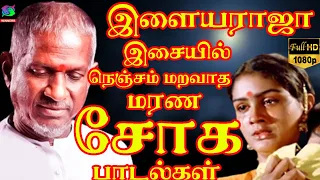 இளையராஜா இசையில் நெஞ்சம் மறவாத மரண சோக பாடல்கள் | Ilayaraja Soga Padalgal | Sad Songs 80s.