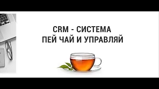 Вебинар: CRM — система  Пей чай и управляй!