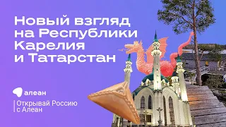 Новый взгляд на Республики Карелия и Татарстан, эфир обучающего проекта «Открывай Россию с Алеан»