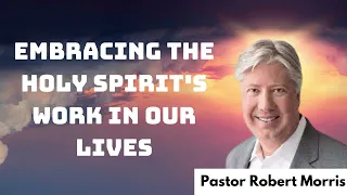 Embracing the Holy Spirit's Work in Our Lives - Pastor Robert Morris messenger 2024