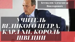 Учитель Великого Петра. Карл XII, Король Швеции. Беспалов Александр Викторович.