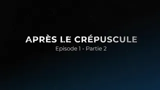 APRÈS LE CRÉPUSCULE | EPISODE 1 PARTIE 2/2