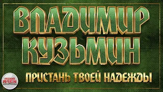 ВЛАДИМИР КУЗЬМИН ✪ ПРИСТАНЬ ТВОЕЙ НАДЕЖДЫ ✪ ХИТЫ РУССКОГО РОКА