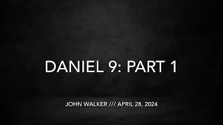 Daniel 9: Part 1 /// John Walker, April 28th, 2024
