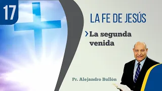 17. La Fe de Jesús - La segunda venida / Pr. Alejandro Bullón