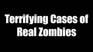 4 Terrifying Cases of Real Zombies