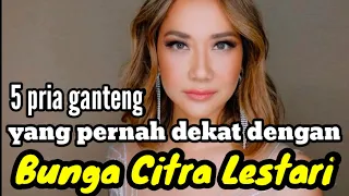 5 PRIA GANTENG YANG PERNAH DEKAT DENGAN BUNGA CITRA LESTARI