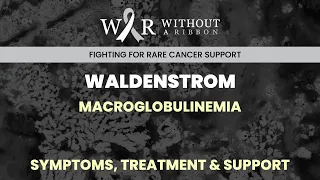 WALDENSTROM MACROGLOBULINEMIA – SYMPTOMS, TREATMENT & SUPPORT