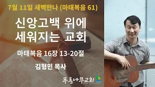 새벽만나(7월 11일)-김형민 목사[마태복음61. 신앙고백 위에 세워지는 교회]