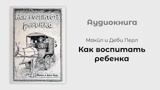 Как воспитать ребенка. Майкл и Деби Перл | Аудиокнига