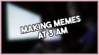 We Made Memes at 3 AM