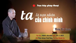 Pháp thoại: TA LÀ NẠN NHÂN CỦA CHÍNH MÌNH Thầy Trí Chơn