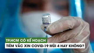 Dịch Covid-19 có xu hướng tăng, TP.HCM có kế hoạch tiêm vắc xin mũi 4 hay không?