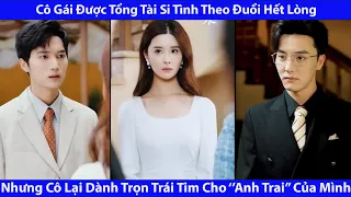 Cô Gái Được Tổng Tài Si Tình Theo Đuổi Hết Lòng.Nhưng Cô Lại Dành Trọn Trái Tim Cho ''Anh Trai''