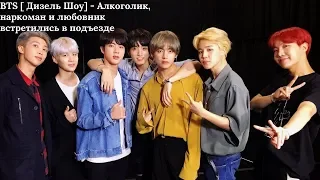 BTS [ Дизель Шоу] - Алкоголик, наркоман и любовник встретились в подъезде