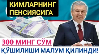 ХУШХАБАР, ПЕНСИЯ ОШИРИЛАДИ, КИМЛАРНИНГ ПЕНСИЯСИ 300 МИНГ СЎМГА ОШИШИ МАЛУМ ҚИЛИНДИ, РАСМИЙ ХАБАР