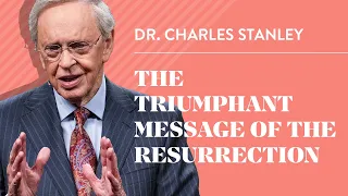 The Triumphant Message of the Resurrection – Dr. Charles Stanley