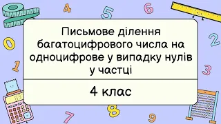 Письмове ділення багатоцифрового числа на одноцифрове у випадку нулів у частці. Математика 4 клас