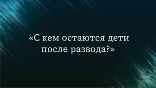 С кем остаются дети после развода? — Абу Ислам аш-Шаркаси