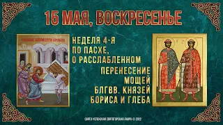 Неделя 4-я по Пасхе, о расслабленном. Блгвв. Бориса и Глеба.  15 мая 2022 г. Православный календарь.