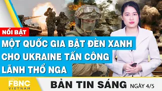 Tin Sáng 4/5 | Một quốc gia bật đèn xanh cho Ukraine tấn công lãnh thổ Nga | FBNC